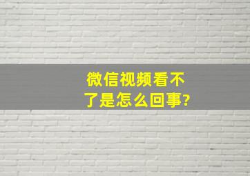 微信视频看不了是怎么回事?