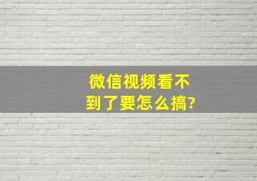 微信视频看不到了要怎么搞?