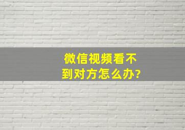 微信视频看不到对方怎么办?