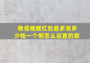 微信视频红包最多发多少钱一个啊怎么设置的呢