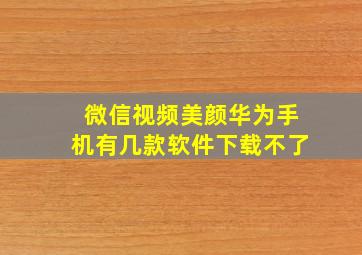 微信视频美颜华为手机有几款软件下载不了