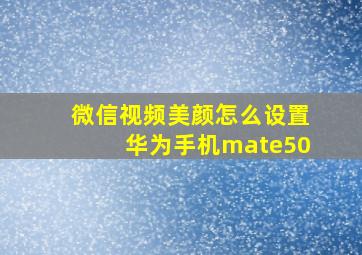 微信视频美颜怎么设置华为手机mate50