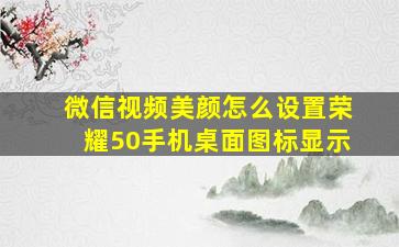 微信视频美颜怎么设置荣耀50手机桌面图标显示