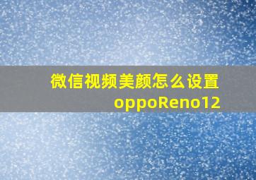 微信视频美颜怎么设置oppoReno12