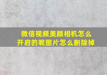 微信视频美颜相机怎么开启的呢图片怎么删除掉