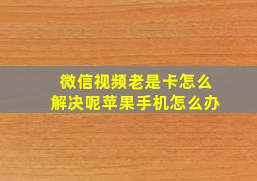 微信视频老是卡怎么解决呢苹果手机怎么办