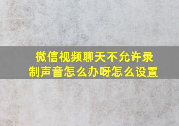 微信视频聊天不允许录制声音怎么办呀怎么设置