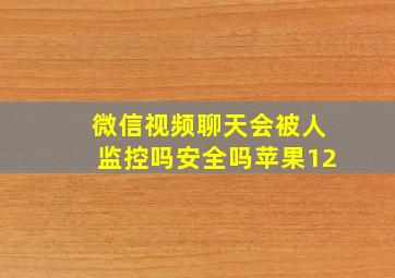 微信视频聊天会被人监控吗安全吗苹果12