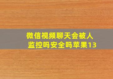 微信视频聊天会被人监控吗安全吗苹果13