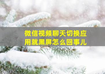 微信视频聊天切换应用就黑屏怎么回事儿