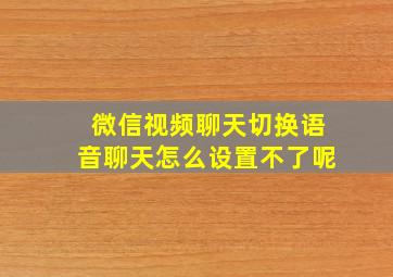 微信视频聊天切换语音聊天怎么设置不了呢