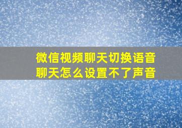 微信视频聊天切换语音聊天怎么设置不了声音