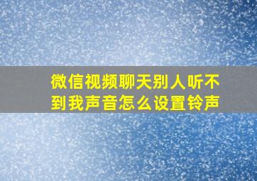 微信视频聊天别人听不到我声音怎么设置铃声