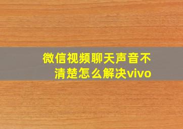 微信视频聊天声音不清楚怎么解决vivo