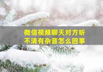 微信视频聊天对方听不清有杂音怎么回事