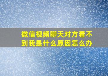 微信视频聊天对方看不到我是什么原因怎么办