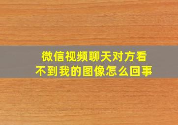 微信视频聊天对方看不到我的图像怎么回事