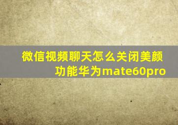 微信视频聊天怎么关闭美颜功能华为mate60pro