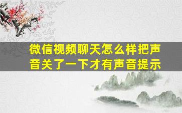 微信视频聊天怎么样把声音关了一下才有声音提示