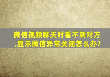 微信视频聊天时看不到对方,显示微信异常关闭怎么办?