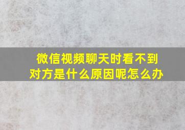 微信视频聊天时看不到对方是什么原因呢怎么办