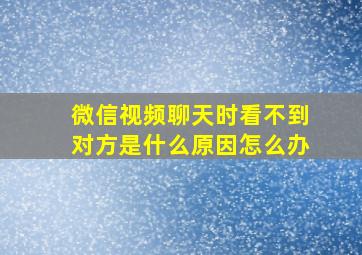 微信视频聊天时看不到对方是什么原因怎么办