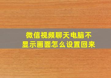 微信视频聊天电脑不显示画面怎么设置回来