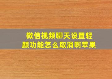 微信视频聊天设置轻颜功能怎么取消啊苹果