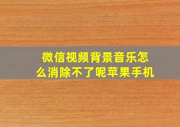 微信视频背景音乐怎么消除不了呢苹果手机