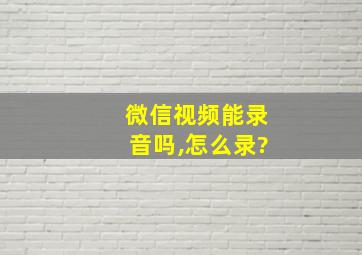 微信视频能录音吗,怎么录?