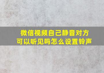 微信视频自己静音对方可以听见吗怎么设置铃声