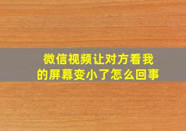 微信视频让对方看我的屏幕变小了怎么回事