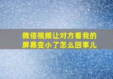 微信视频让对方看我的屏幕变小了怎么回事儿