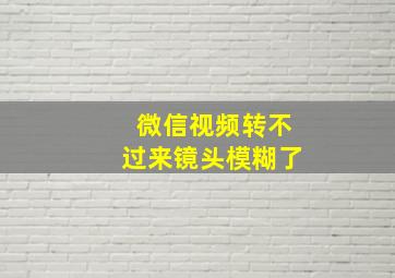 微信视频转不过来镜头模糊了