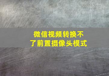 微信视频转换不了前置摄像头模式