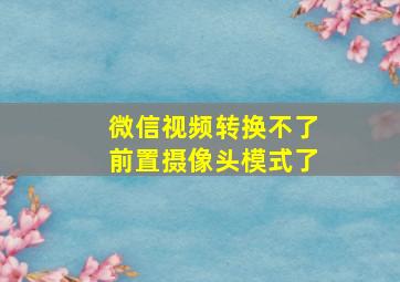 微信视频转换不了前置摄像头模式了