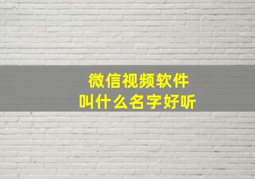 微信视频软件叫什么名字好听