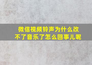 微信视频铃声为什么改不了音乐了怎么回事儿呢