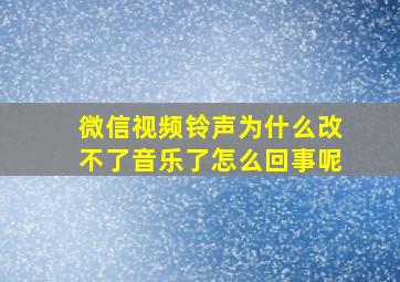 微信视频铃声为什么改不了音乐了怎么回事呢