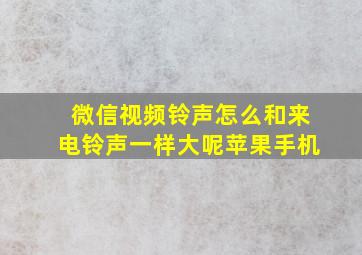 微信视频铃声怎么和来电铃声一样大呢苹果手机