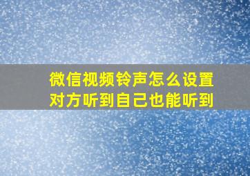 微信视频铃声怎么设置对方听到自己也能听到