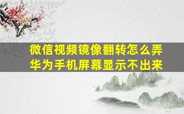 微信视频镜像翻转怎么弄华为手机屏幕显示不出来