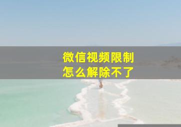 微信视频限制怎么解除不了