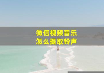 微信视频音乐怎么提取铃声