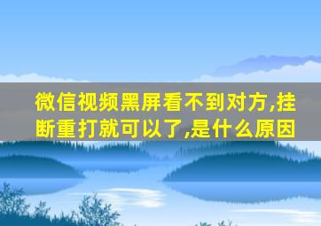 微信视频黑屏看不到对方,挂断重打就可以了,是什么原因