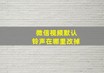 微信视频默认铃声在哪里改掉