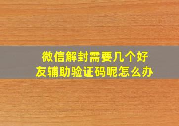 微信解封需要几个好友辅助验证码呢怎么办