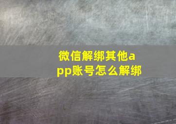 微信解绑其他app账号怎么解绑