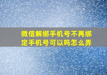 微信解绑手机号不再绑定手机号可以吗怎么弄