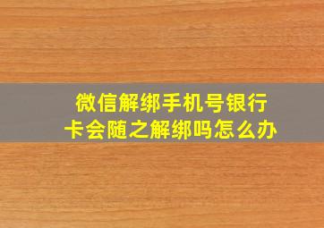 微信解绑手机号银行卡会随之解绑吗怎么办